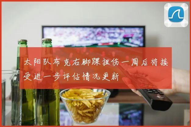 太阳队布克右脚踝扭伤一周后将接受进一步评估情况更新