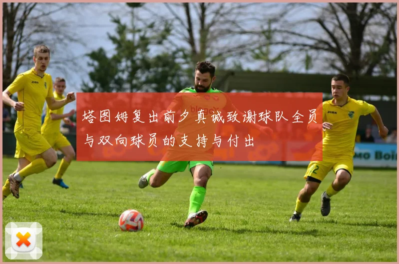 塔图姆复出前夕真诚致谢球队全员与双向球员的支持与付出