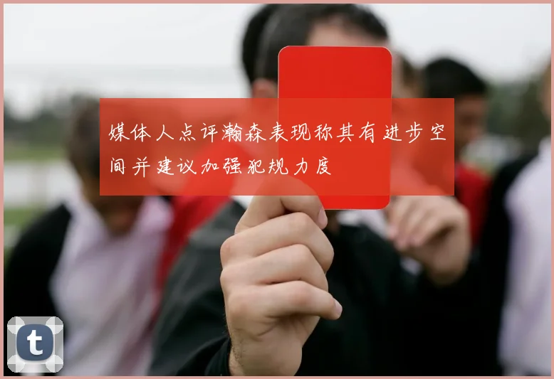 媒体人点评瀚森表现称其有进步空间并建议加强犯规力度