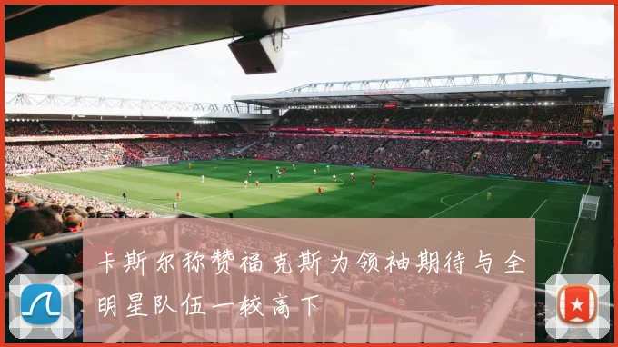 卡斯尔称赞福克斯为领袖期待与全明星队伍一较高下