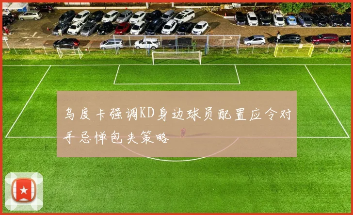 乌度卡强调KD身边球员配置应令对手忌惮包夹策略