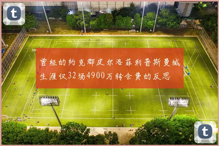 曾经的约克郡皮尔洛菲利普斯曼城生涯仅32场4900万转会费的反思