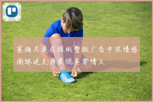塞梅尼奥在报纸整版广告中深情感谢球迷支持展现真挚情义
