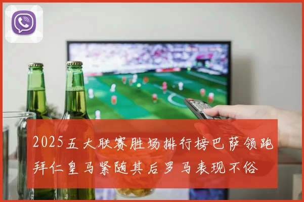 2025五大联赛胜场排行榜巴萨领跑拜仁皇马紧随其后罗马表现不俗