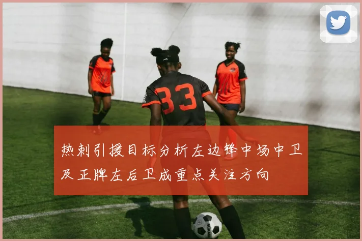 热刺引援目标分析左边锋中场中卫及正牌左后卫成重点关注方向