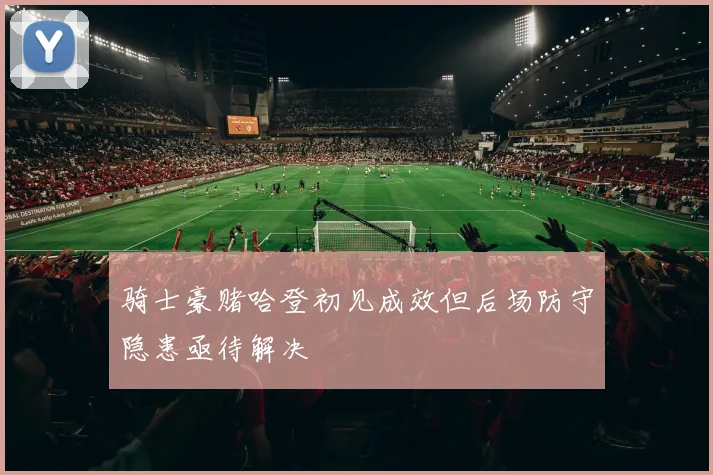 骑士豪赌哈登初见成效但后场防守隐患亟待解决