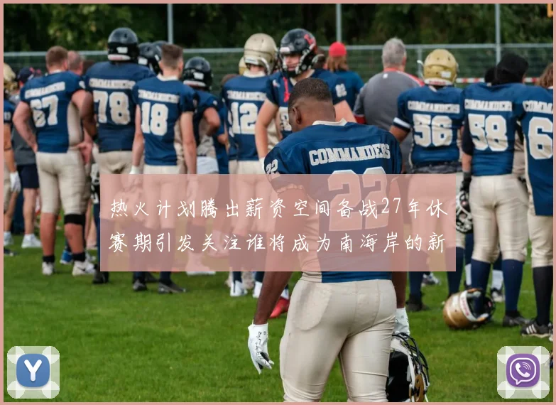 热火计划腾出薪资空间备战27年休赛期引发关注谁将成为南海岸的新星