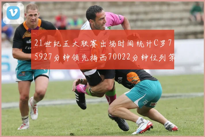 21世纪五大联赛出场时间统计C罗75927分钟领先梅西70022分钟位列第三