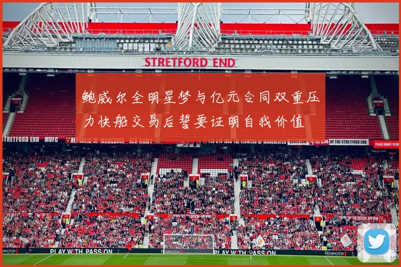 鲍威尔全明星梦与亿元合同双重压力快船交易后誓要证明自我价值
