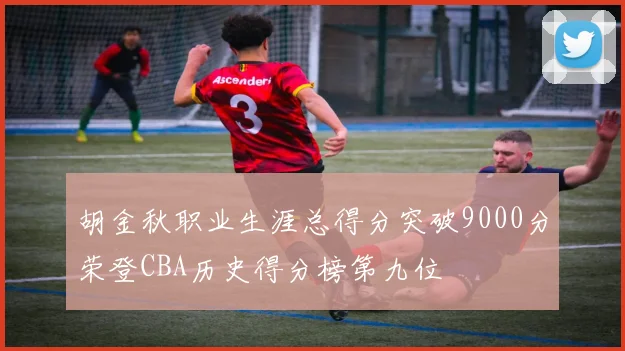 胡金秋职业生涯总得分突破9000分荣登CBA历史得分榜第九位