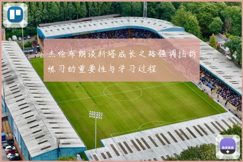 杰伦布朗谈科塔成长之路强调挡拆练习的重要性与学习过程