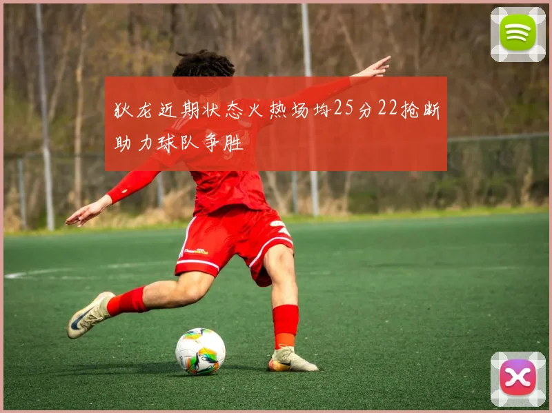 狄龙近期状态火热场均25分22抢断助力球队争胜