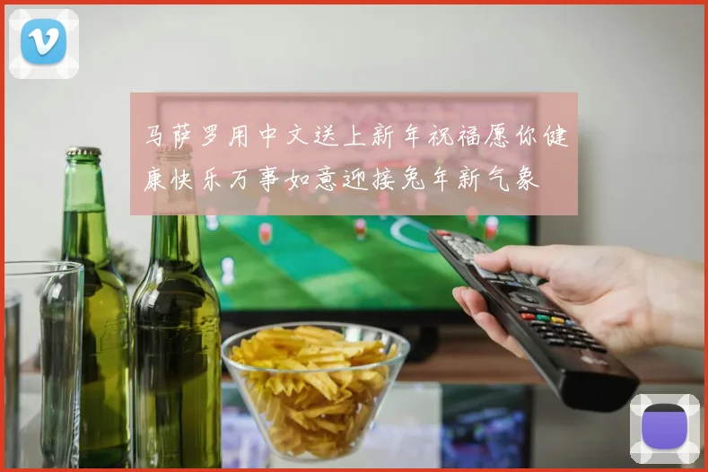 马萨罗用中文送上新年祝福愿你健康快乐万事如意迎接兔年新气象