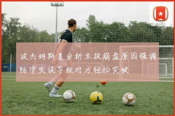 波杰姆斯基分析末段崩盘原因强调防守失误导致对方轻松突破