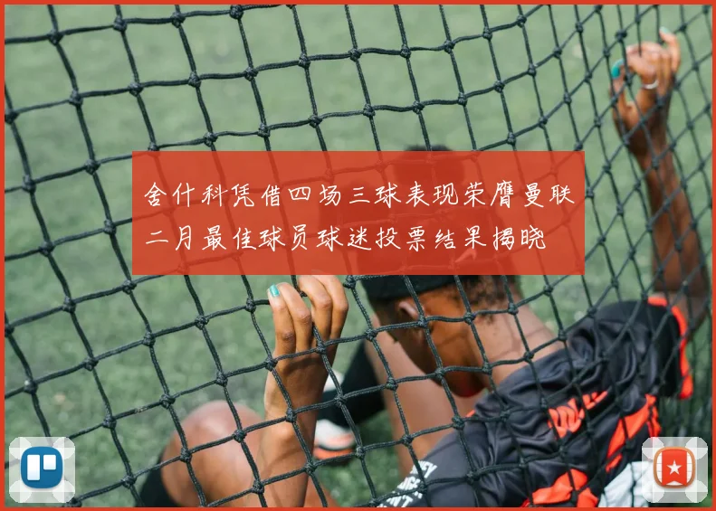 舍什科凭借四场三球表现荣膺曼联二月最佳球员球迷投票结果揭晓