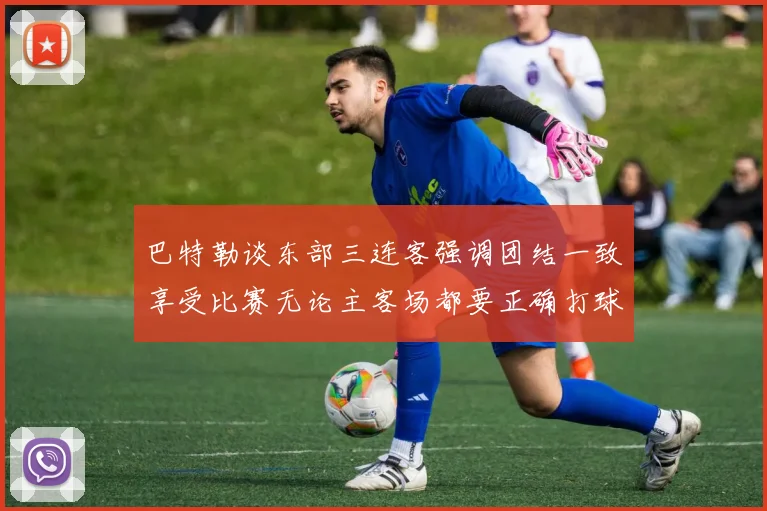 巴特勒谈东部三连客强调团结一致享受比赛无论主客场都要正确打球
