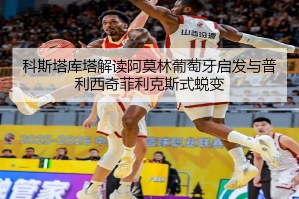 科斯塔库塔解读阿莫林葡萄牙启发与普利西奇菲利克斯式蜕变 | zosprt