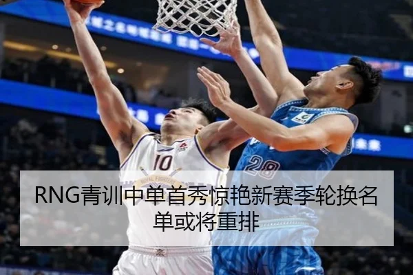 RNG青训中单首秀惊艳新赛季轮换名单或将重排 | zosprt
